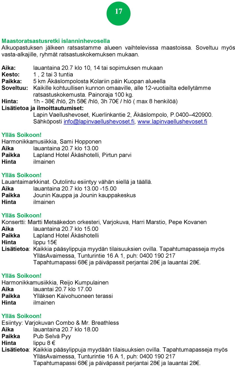 ratsastuskokemusta. Painoraja 100 kg. 1h - 38 /hlö, 2h 58 /hlö, 3h 70 / hlö ( max 8 henkilöä) Lapin Vaellushevoset, Kuerlinkantie 2, Äkäslompolo, P.0400 420900. Sähköposti info@lapinvaellushevoset.