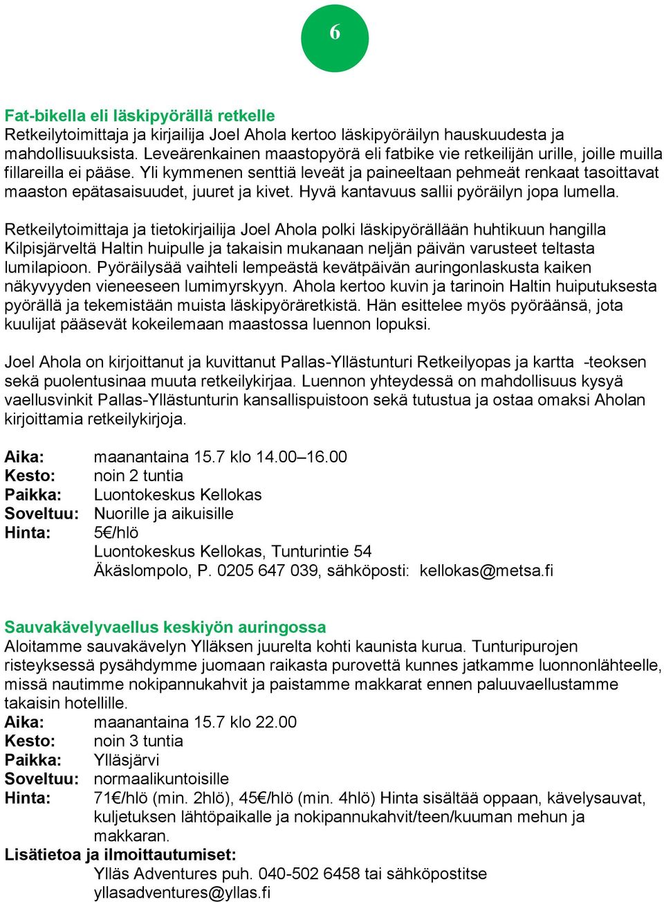 Yli kymmenen senttiä leveät ja paineeltaan pehmeät renkaat tasoittavat maaston epätasaisuudet, juuret ja kivet. Hyvä kantavuus sallii pyöräilyn jopa lumella.