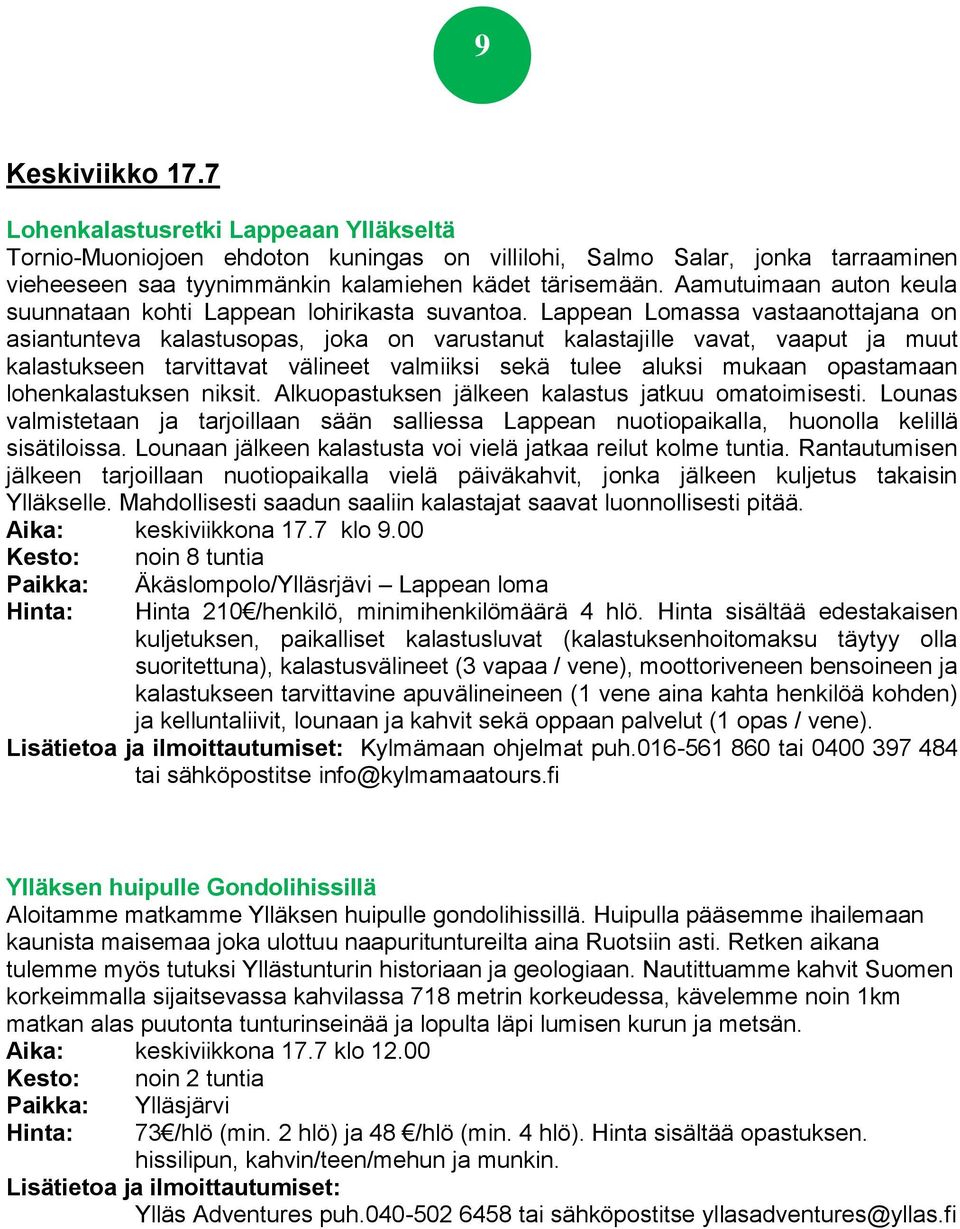 Lappean Lomassa vastaanottajana on asiantunteva kalastusopas, joka on varustanut kalastajille vavat, vaaput ja muut kalastukseen tarvittavat välineet valmiiksi sekä tulee aluksi mukaan opastamaan