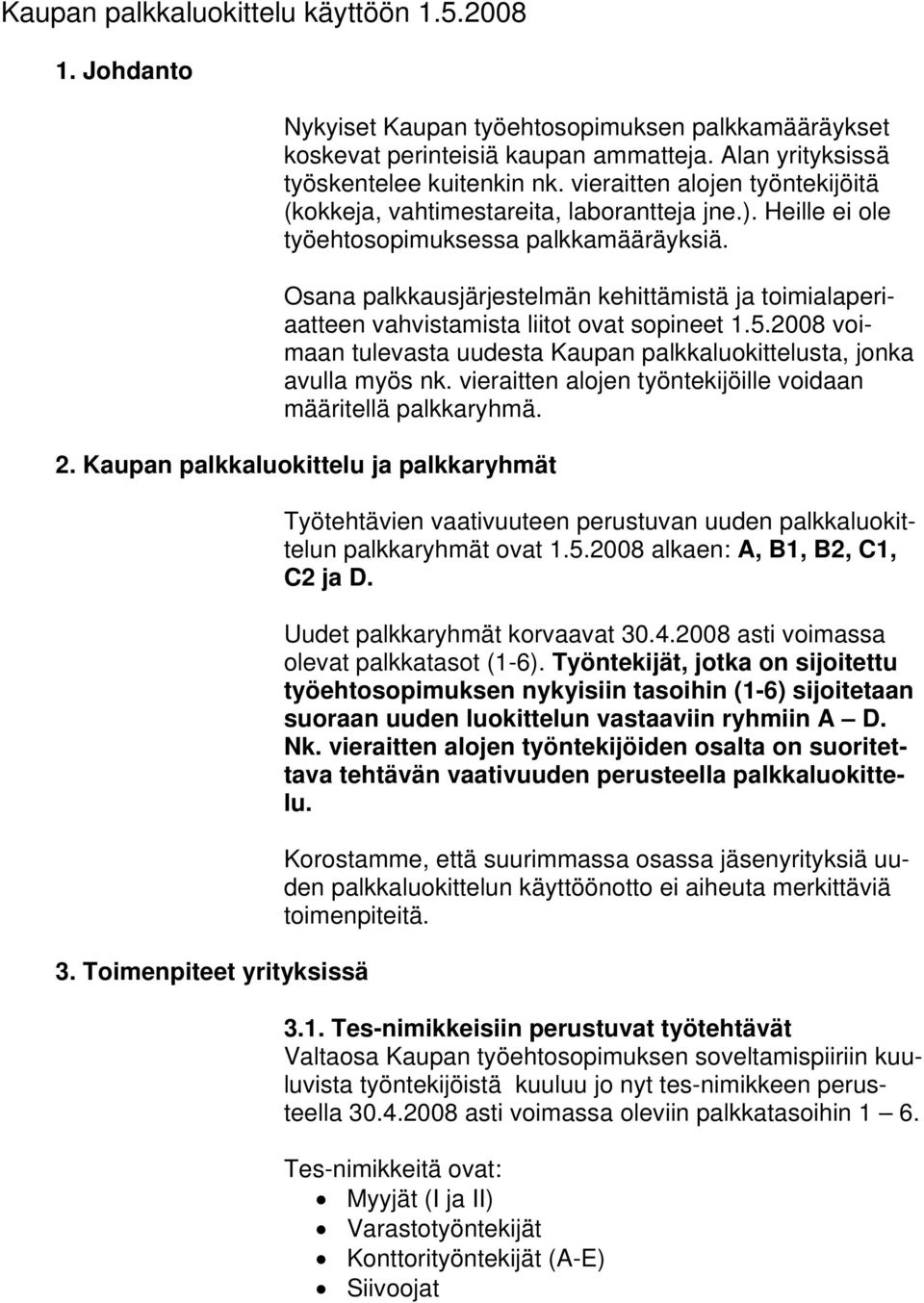 Osana palkkausjärjestelmän kehittämistä ja toimialaperiaatteen vahvistamista liitot ovat sopineet 1.5.2008 voimaan tulevasta uudesta Kaupan palkkaluokittelusta, jonka avulla myös nk.