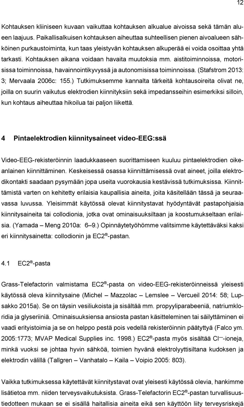 Kohtauksen aikana voidaan havaita muutoksia mm. aistitoiminnoissa, motorisissa toiminnoissa, havainnointikyvyssä ja autonomisissa toiminnoissa. (Stafstrom 2013: 3; Mervaala 2006c: 155.