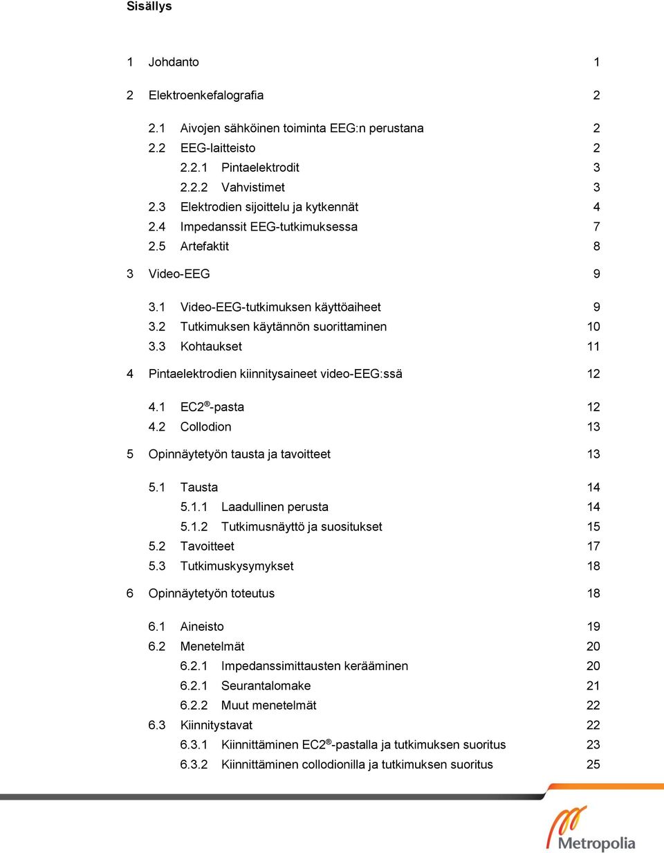 3 Kohtaukset 11 4 Pintaelektrodien kiinnitysaineet video-eeg:ssä 12 4.1 EC2 -pasta 12 4.2 Collodion 13 5 Opinnäytetyön tausta ja tavoitteet 13 5.1 Tausta 14 5.1.1 Laadullinen perusta 14 5.1.2 Tutkimusnäyttö ja suositukset 15 5.