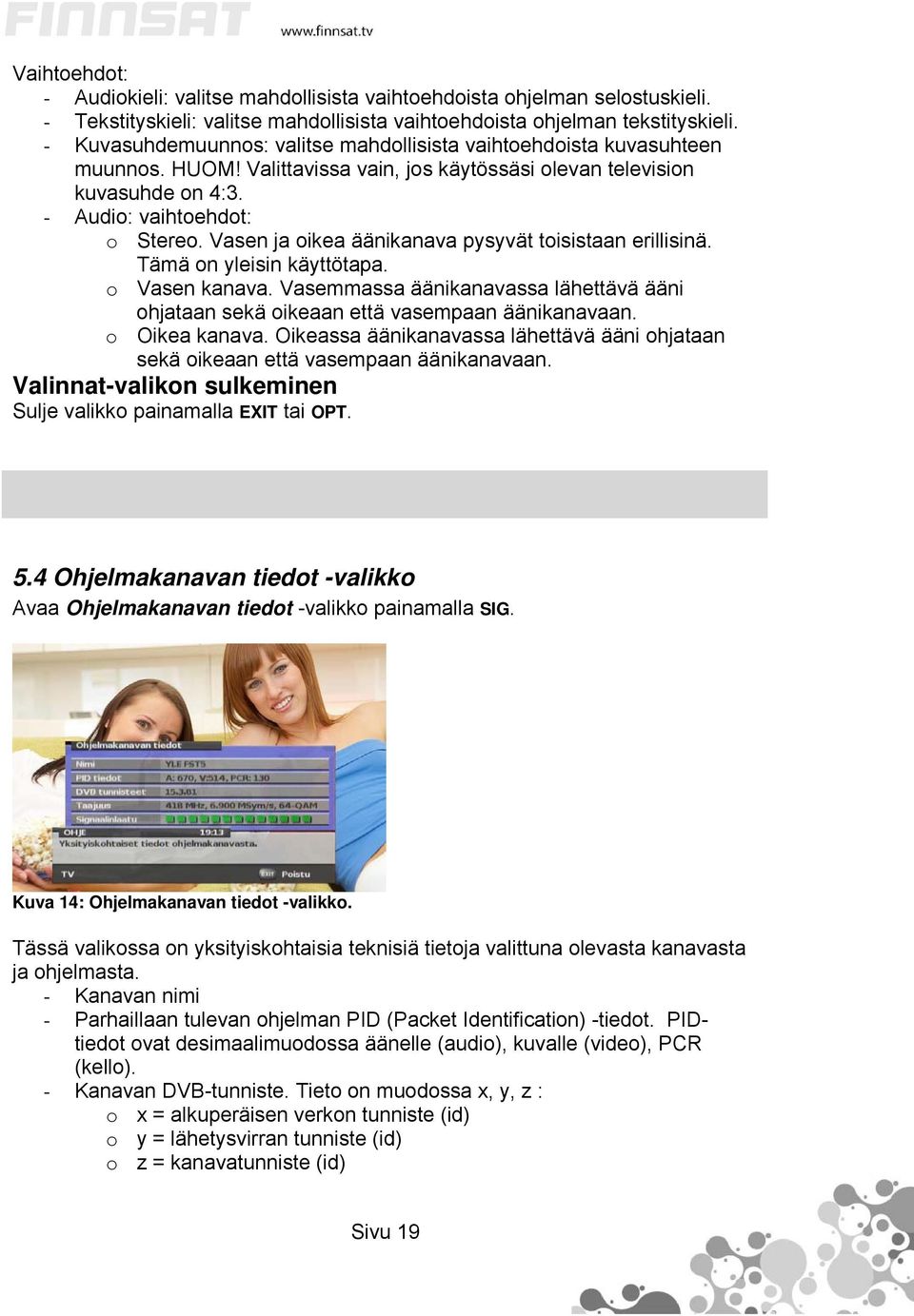 Vasen ja oikea äänikanava pysyvät toisistaan erillisinä. Tämä on yleisin käyttötapa. o Vasen kanava. Vasemmassa äänikanavassa lähettävä ääni ohjataan sekä oikeaan että vasempaan äänikanavaan.