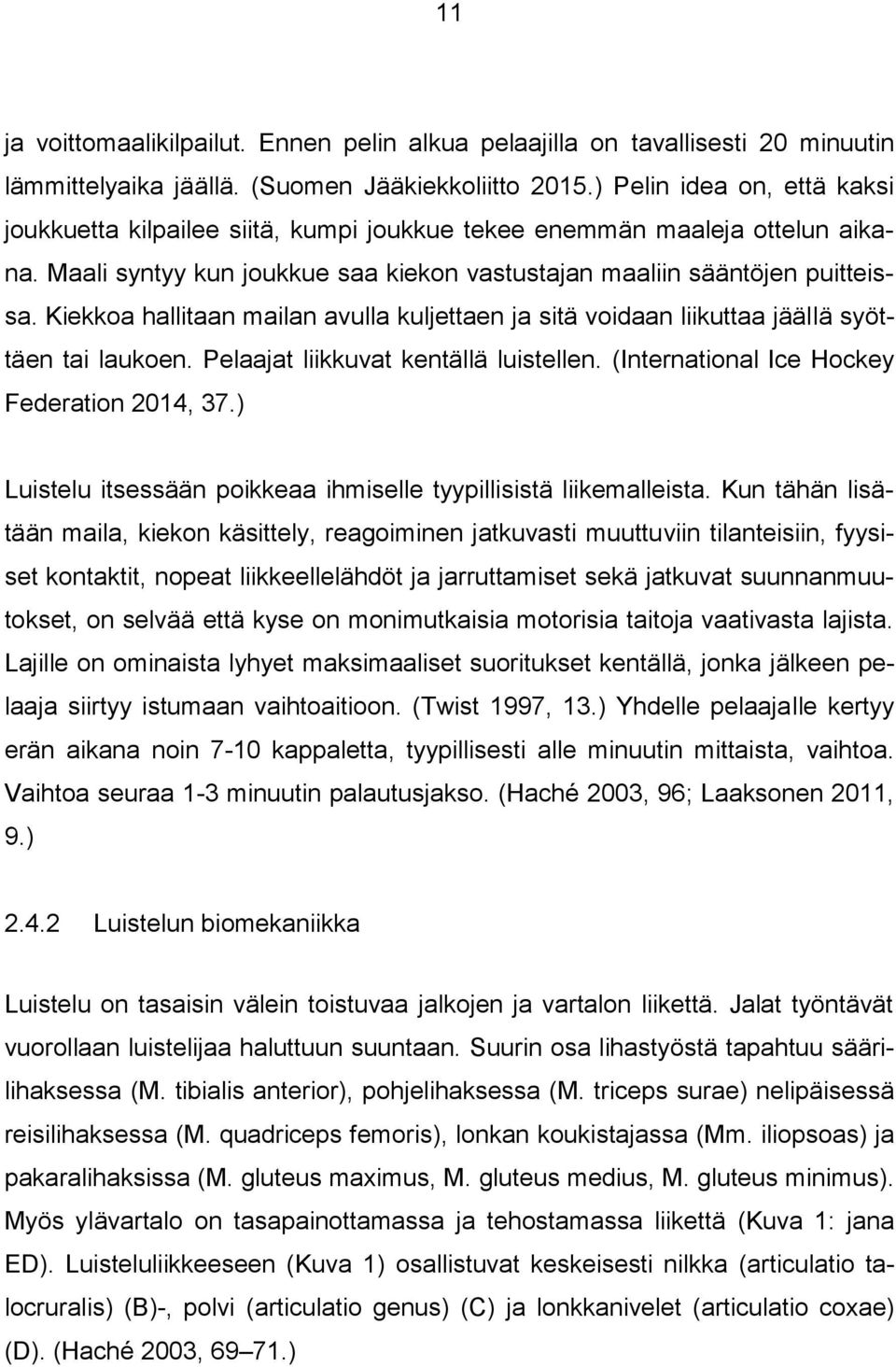 Kiekkoa hallitaan mailan avulla kuljettaen ja sitä voidaan liikuttaa jäällä syöttäen tai laukoen. Pelaajat liikkuvat kentällä luistellen. (International Ice Hockey Federation 2014, 37.