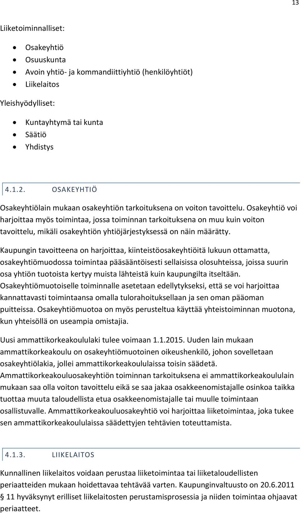Osakeyhtiö voi harjoittaa myös toimintaa, jossa toiminnan tarkoituksena on muu kuin voiton tavoittelu, mikäli osakeyhtiön yhtiöjärjestyksessä on näin määrätty.
