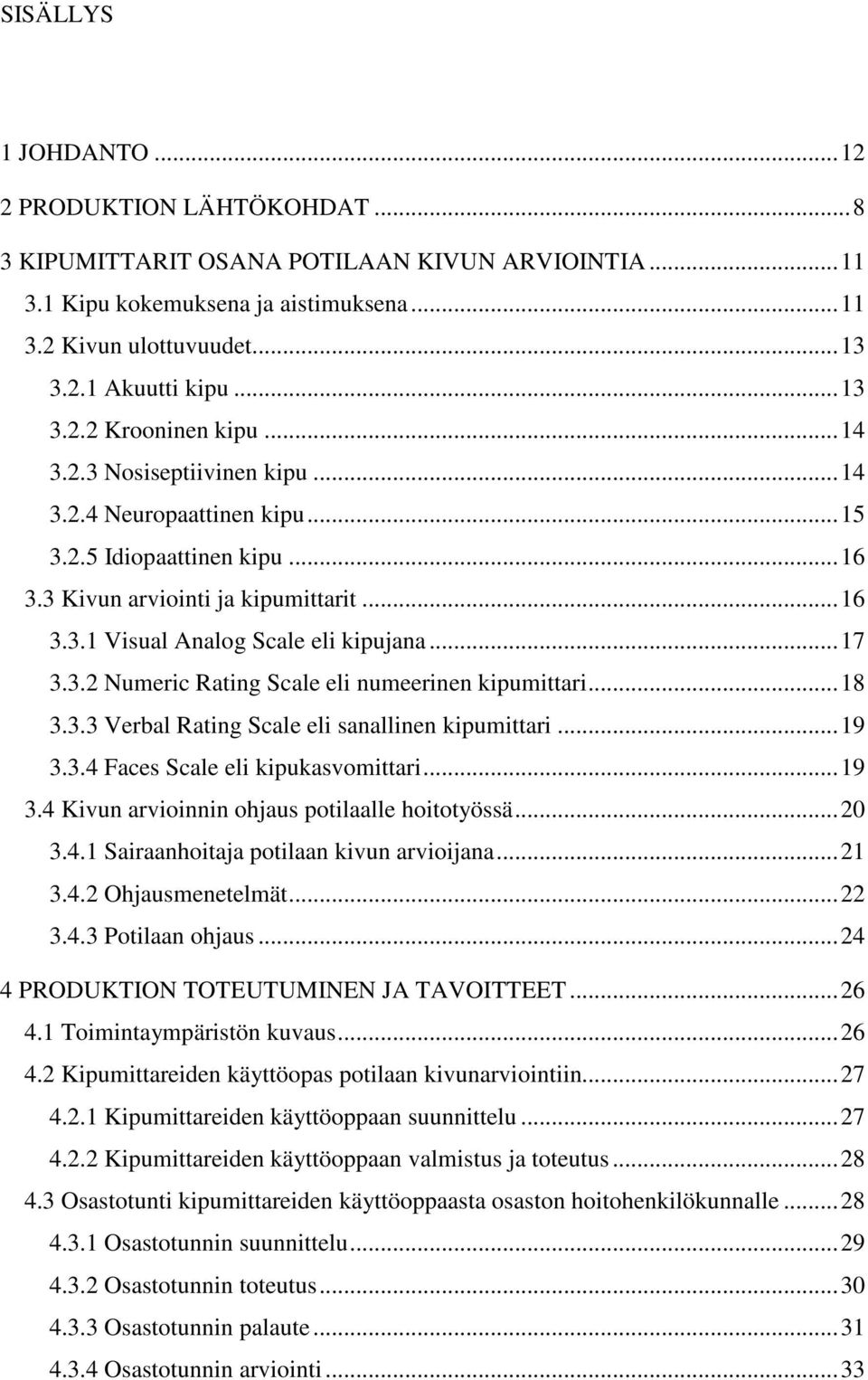 ..18 3.3.3 Verbal Rating Scale eli sanallinen kipumittari...19 3.3.4 Faces Scale eli kipukasvomittari...19 3.4 Kivun arvioinnin ohjaus potilaalle hoitotyössä...20 3.4.1 Sairaanhoitaja potilaan kivun arvioijana.