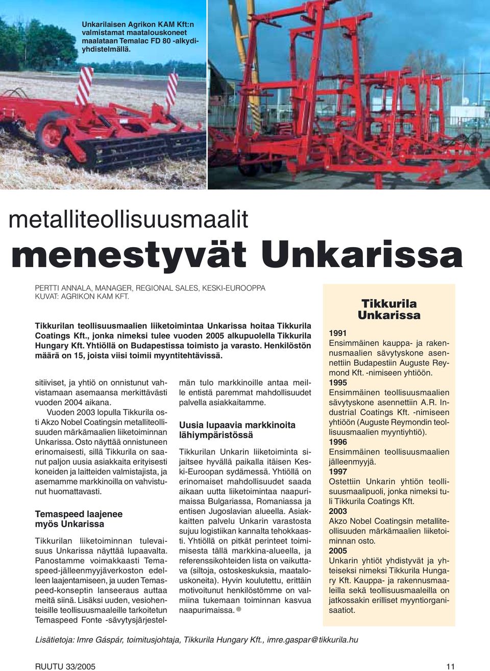 Tikkurilan teollisuusmaalien liiketoimintaa Unkarissa hoitaa Tikkurila Coatings Kft., jonka nimeksi tulee vuoden 2005 alkupuolella Tikkurila Hungary Kft. Yhtiöllä on Budapestissa toimisto ja varasto.