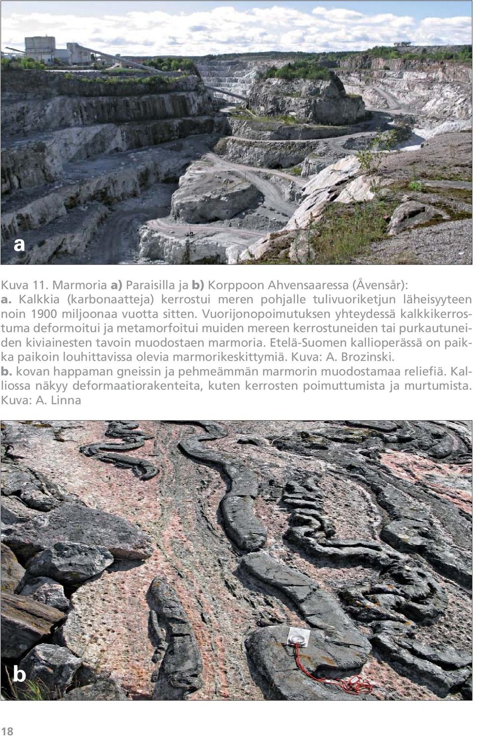 Vuorijonopoimutuksen yhteydessä kalkkikerrostuma deformoitui ja metamorfoitui muiden mereen kerrostuneiden tai purkautuneiden kiviainesten tavoin muodostaen