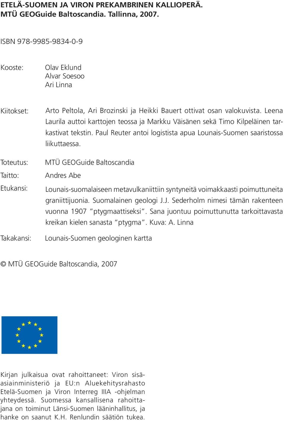 Leena Laurila auttoi karttojen teossa ja Markku Väisänen sekä Timo Kilpeläinen tarkastivat tekstin. Paul Reuter antoi logistista apua Lounais-Suomen saaristossa liikuttaessa.