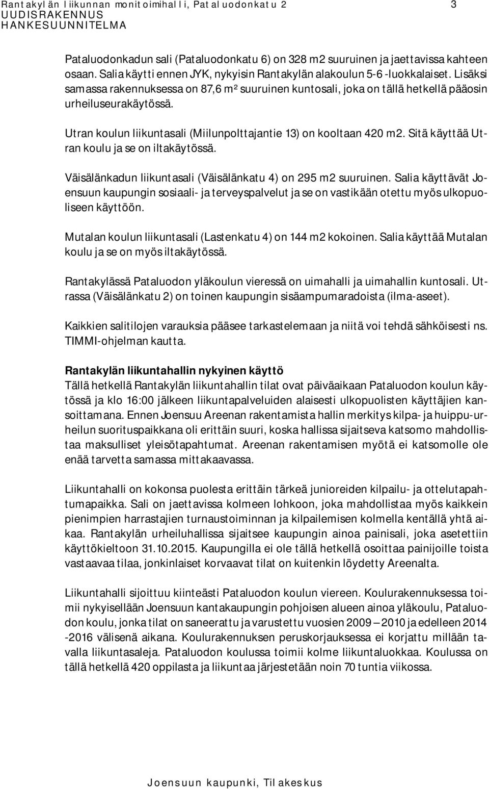 Utran koulun liikuntasali (Miilunpolttajantie 13) on kooltaan 420 m2. Sitä käyttää Utran koulu ja se on iltakäytössä. Väisälänkadun liikuntasali (Väisälänkatu 4) on 295 m2 suuruinen.