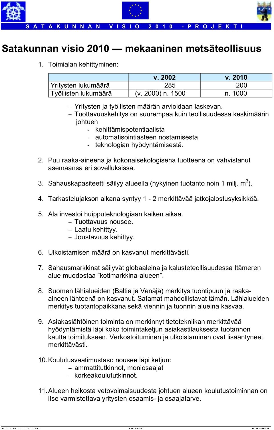 - Tuottavuuskehitys on suurempaa kuin teollisuudessa keskimäärin johtuen - kehittämispotentiaalista - automatisointiasteen nostamisesta - teknologian hyödyntämisestä. 2.