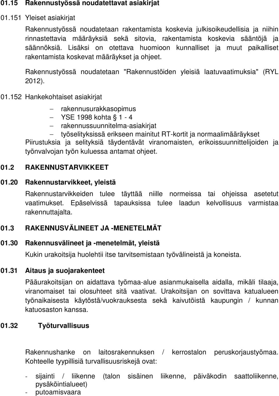 Lisäksi on otettava huomioon kunnalliset ja muut paikalliset rakentamista koskevat määräykset ja ohjeet. Rakennustyössä noudatetaan "Rakennustöiden yleisiä laatuvaatimuksia" (RYL 2012). 01.