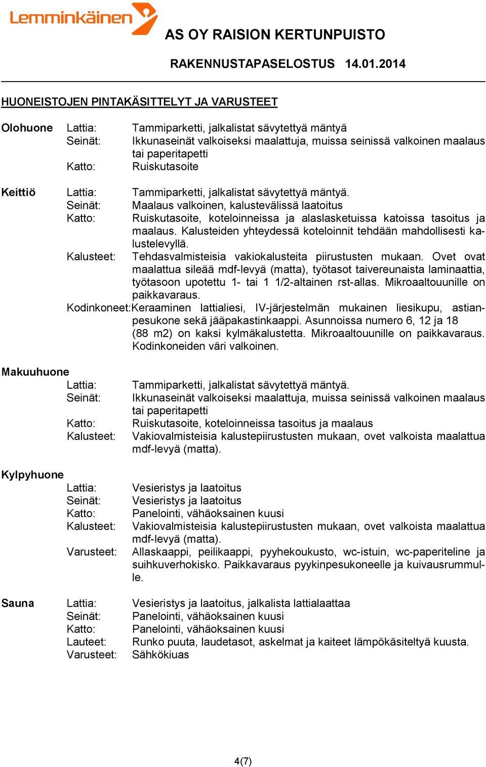 Kalusteiden yhteydessä koteloinnit tehdään mahdollisesti kalustelevyllä. Tehdasvalmisteisia vakiokalusteita piirustusten mukaan.