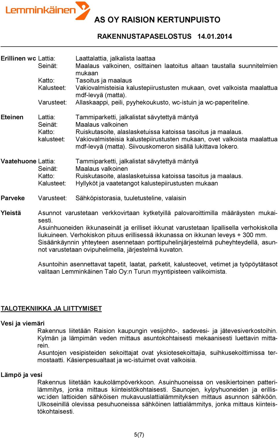 Eteinen Lattia: Tammiparketti, jalkalistat sävytettyä mäntyä Maalaus valkoinen Ruiskutasoite, alaslasketuissa katoissa tasoitus ja maalaus.