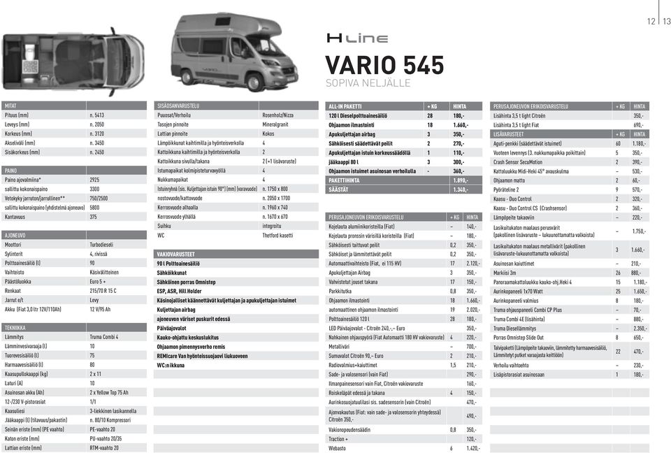 Sylinterit 4, rivissä Polttoainesäiliö (l) 90 Vaihteisto Käsivälitteinen Päästöluokka Euro 5 + Renkaat 215/70 R 15 C Jarrut e/t Levy Akku (Fiat 3,0 ltr 12V/110Ah) 12 V/95 Ah TEKNIIKKA Lämmitys Truma