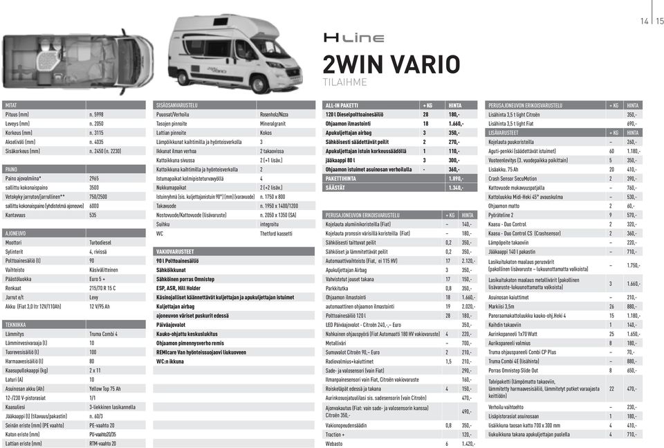 Sylinterit 4, rivissä Polttoainesäiliö (l) 90 Vaihteisto Käsivälitteinen Päästöluokka Euro 5 + Renkaat 215/70 R 15 C Jarrut e/t Levy Akku (Fiat 3,0 ltr 12V/110Ah) 12 V/95 Ah TEKNIIKKA Lämmitys Truma