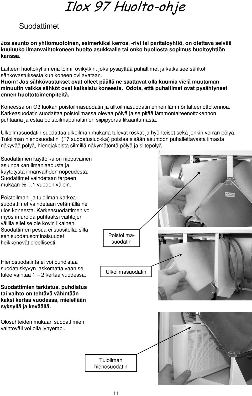 Jos sähkövastukset ovat olleet päällä ne saattavat olla kuumia vielä muutaman minuutin vaikka sähköt ovat katkaistu koneesta. Odota, että puhaltimet ovat pysähtyneet ennen huoltotoimenpiteitä.