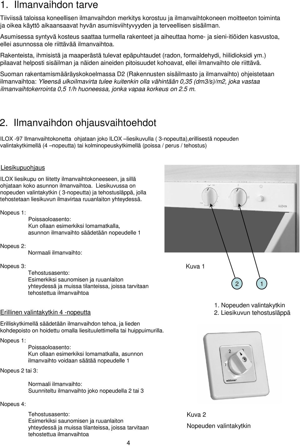 Rakenteista, ihmisistä ja maaperästä tulevat epäpuhtaudet (radon, formaldehydi, hiilidioksidi ym.) pilaavat helposti sisäilman ja näiden aineiden pitoisuudet kohoavat, ellei ilmanvaihto ole riittävä.