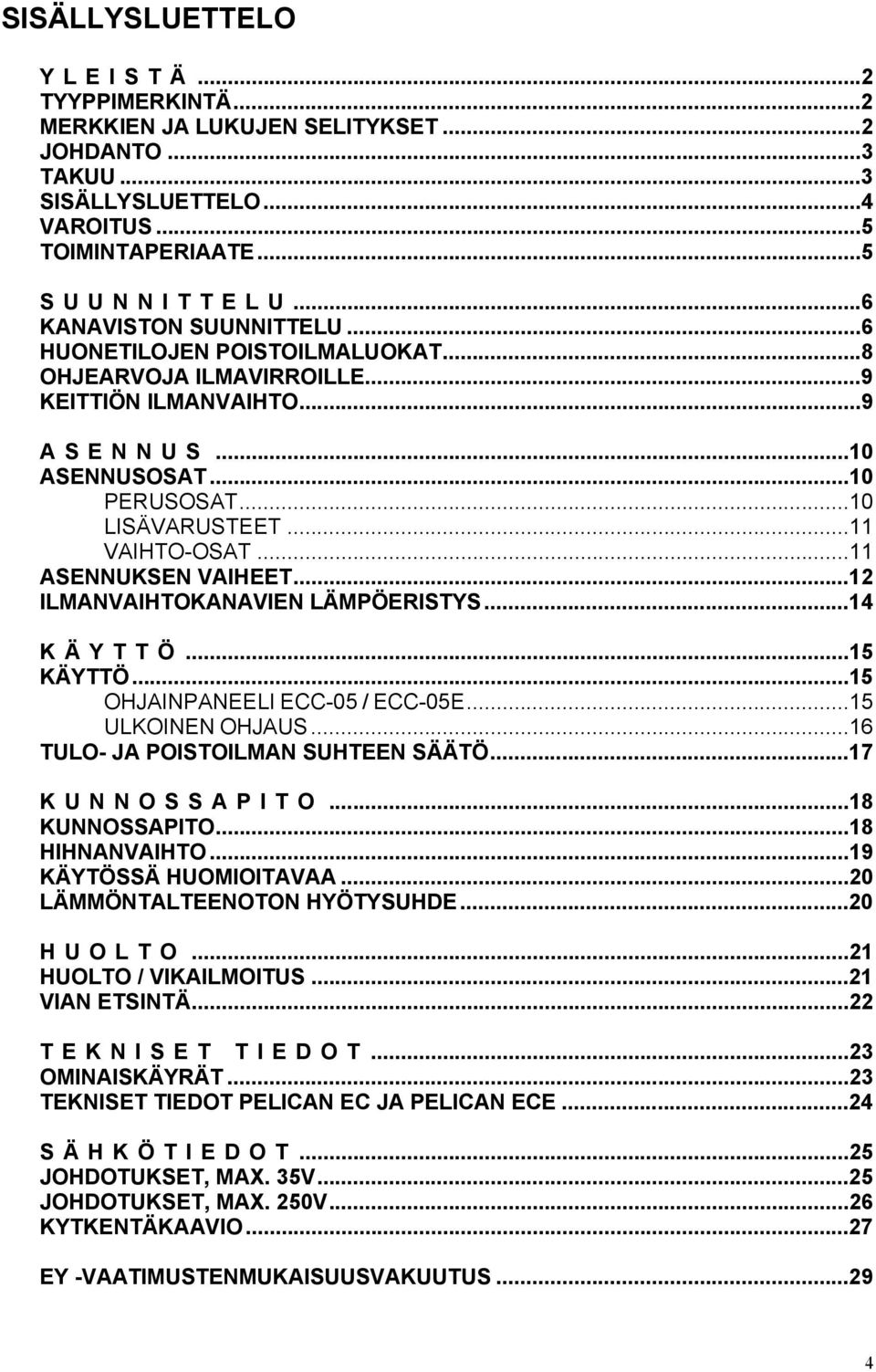 ..11 ASENNUKSEN VAIHEET...12 ILMANVAIHTOKANAVIEN LÄMPÖERISTYS...14 K Ä Y T T Ö...15 KÄYTTÖ...15 OHJAINPANEELI ECC-05 / ECC-05E...15 ULKOINEN OHJAUS...16 TULO- JA POISTOILMAN SUHTEEN SÄÄTÖ.