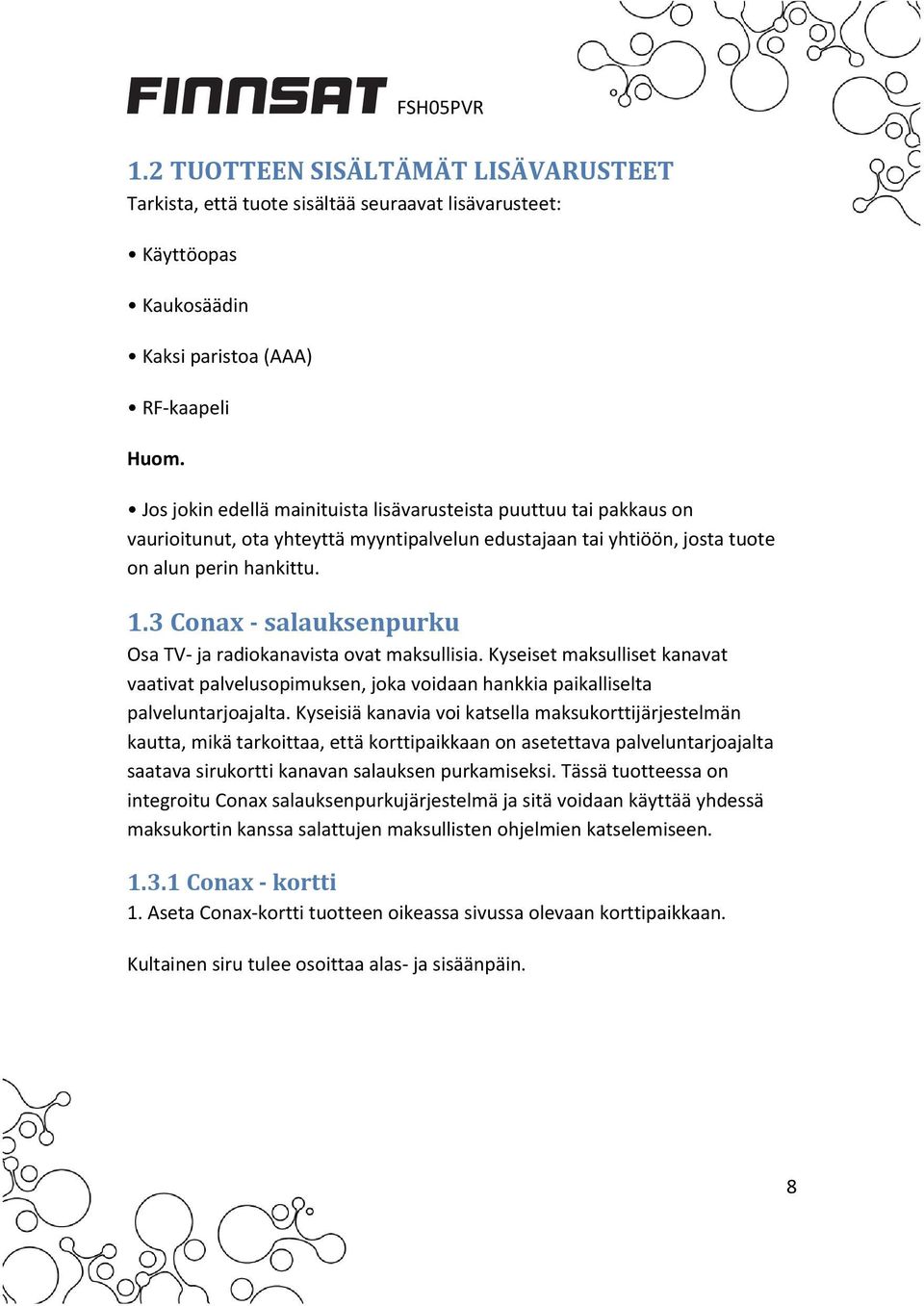 3 Conax salauksenpurku Osa TV ja radiokanavista ovat maksullisia. Kyseiset maksulliset kanavat vaativat palvelusopimuksen, joka voidaan hankkia paikalliselta palveluntarjoajalta.