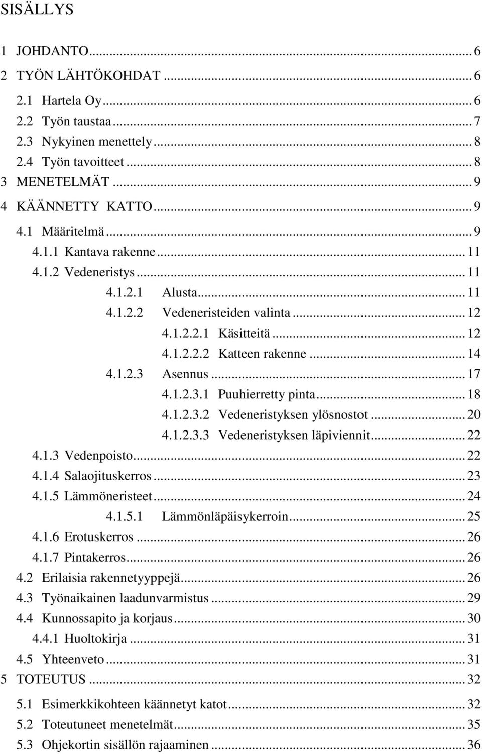 1.2.3.1 Puuhierretty pinta... 18 4.1.2.3.2 Vedeneristyksen ylösnostot... 20 4.1.2.3.3 Vedeneristyksen läpiviennit... 22 4.1.3 Vedenpoisto... 22 4.1.4 Salaojituskerros... 23 4.1.5 Lämmöneristeet... 24 4.