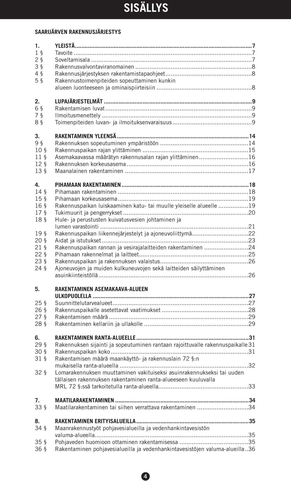 ..9 8 Toimenpiteiden luvan- ja ilmoituksenvaraisuus...9 3. RAKENTAMINEN YLEENSÄ...14 9 Rakennuksen sopeutuminen ympäristöön...14 10 Rakennuspaikan rajan ylittäminen.
