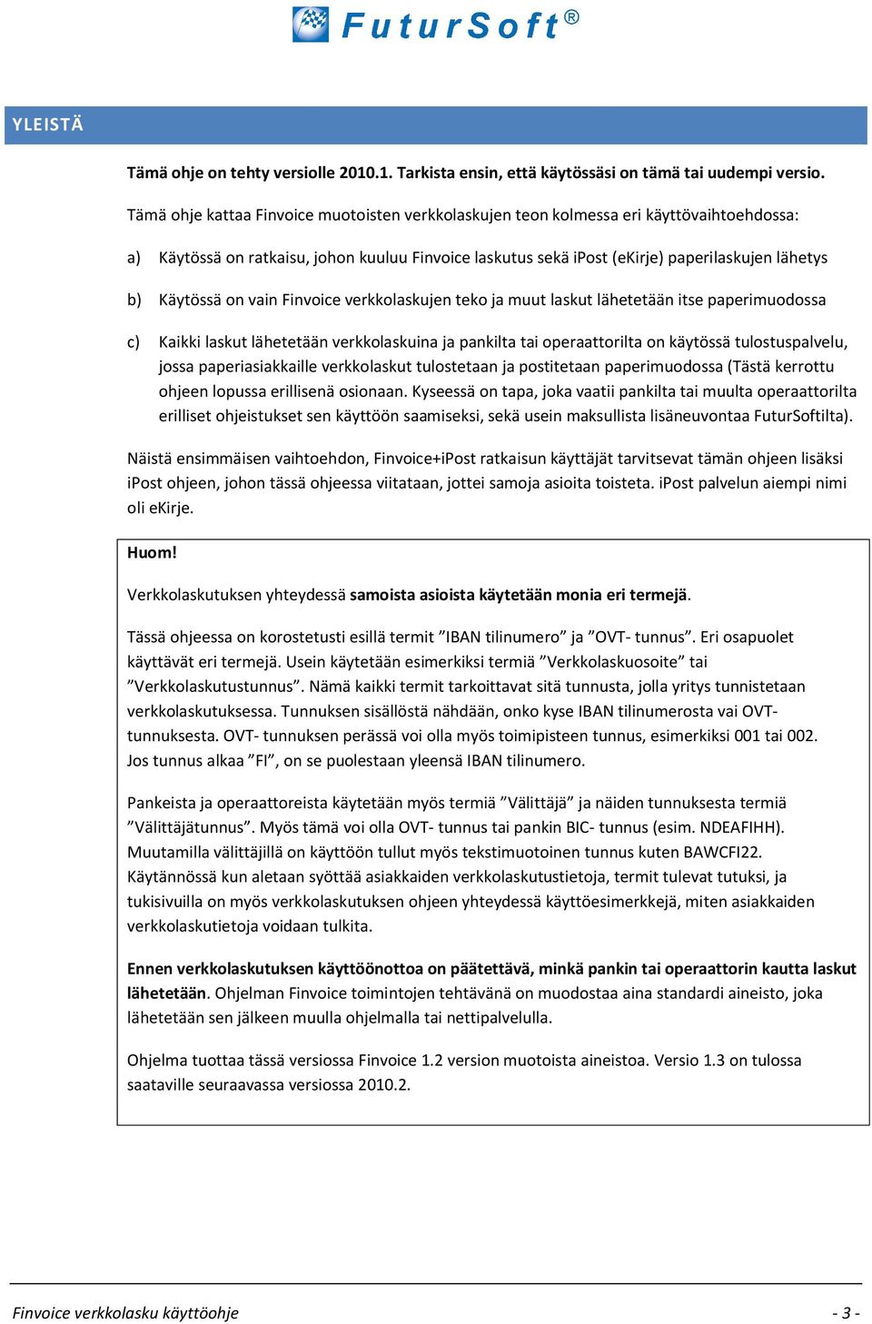 Käytössä on vain Finvoice verkkolaskujen teko ja muut laskut lähetetään itse paperimuodossa c) Kaikki laskut lähetetään verkkolaskuina ja pankilta tai operaattorilta on käytössä tulostuspalvelu,