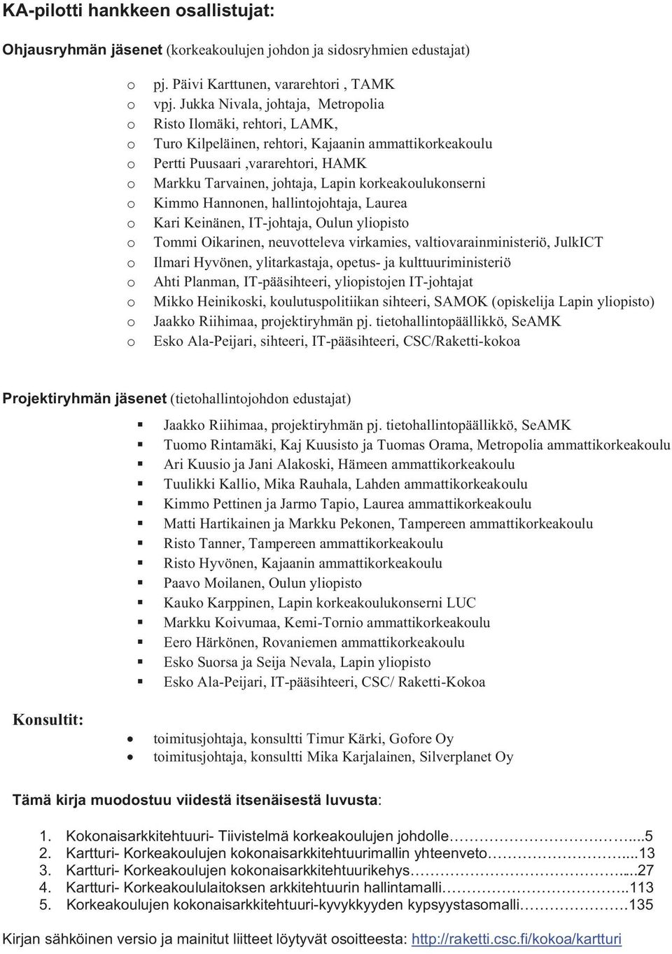 korkeakoulukonserni Kimmo Hannonen, hallintojohtaja, Laurea Kari Keinänen, IT-johtaja, Oulun yliopisto Tommi Oikarinen, neuvotteleva virkamies, valtiovarainministeriö, JulkICT Ilmari Hyvönen,