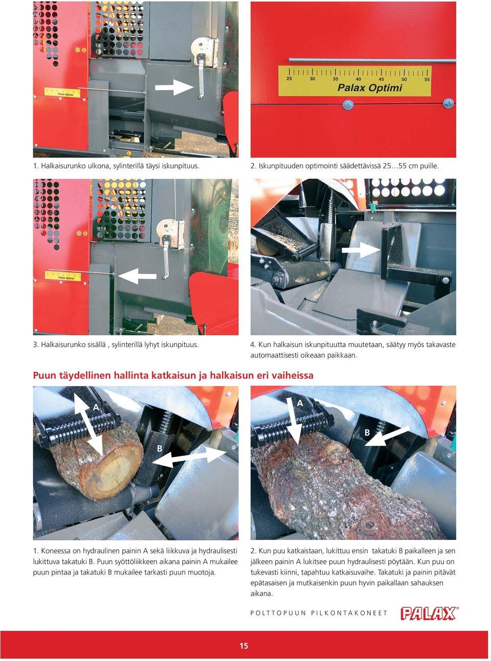 Koneessa on hydraulinen painin sekä liikkuva ja hydraulisesti lukittuva takatuki. Puun syöttöliikkeen aikana painin mukailee puun pintaa ja takatuki mukailee tarkasti puun muotoja. 2.