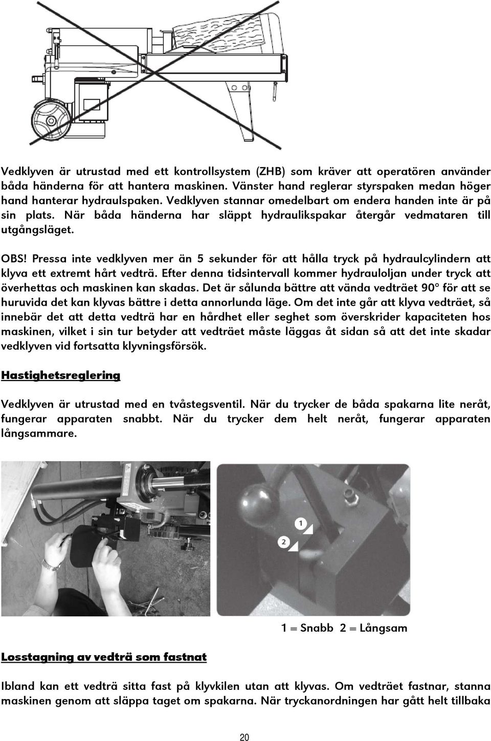 Pressa inte vedklyven mer än 5 sekunder för att hålla tryck på hydraulcylindern att klyva ett extremt hårt vedträ.