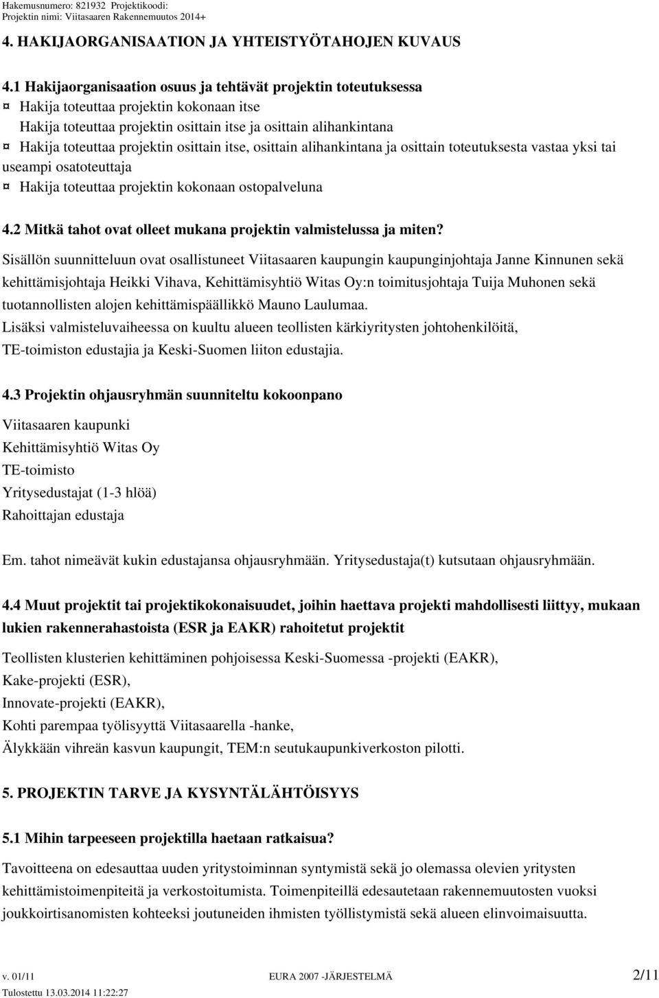 osittain itse, osittain alihankintana ja osittain toteutuksesta vastaa yksi tai useampi osatoteuttaja Hakija toteuttaa projektin kokonaan ostopalveluna 4.