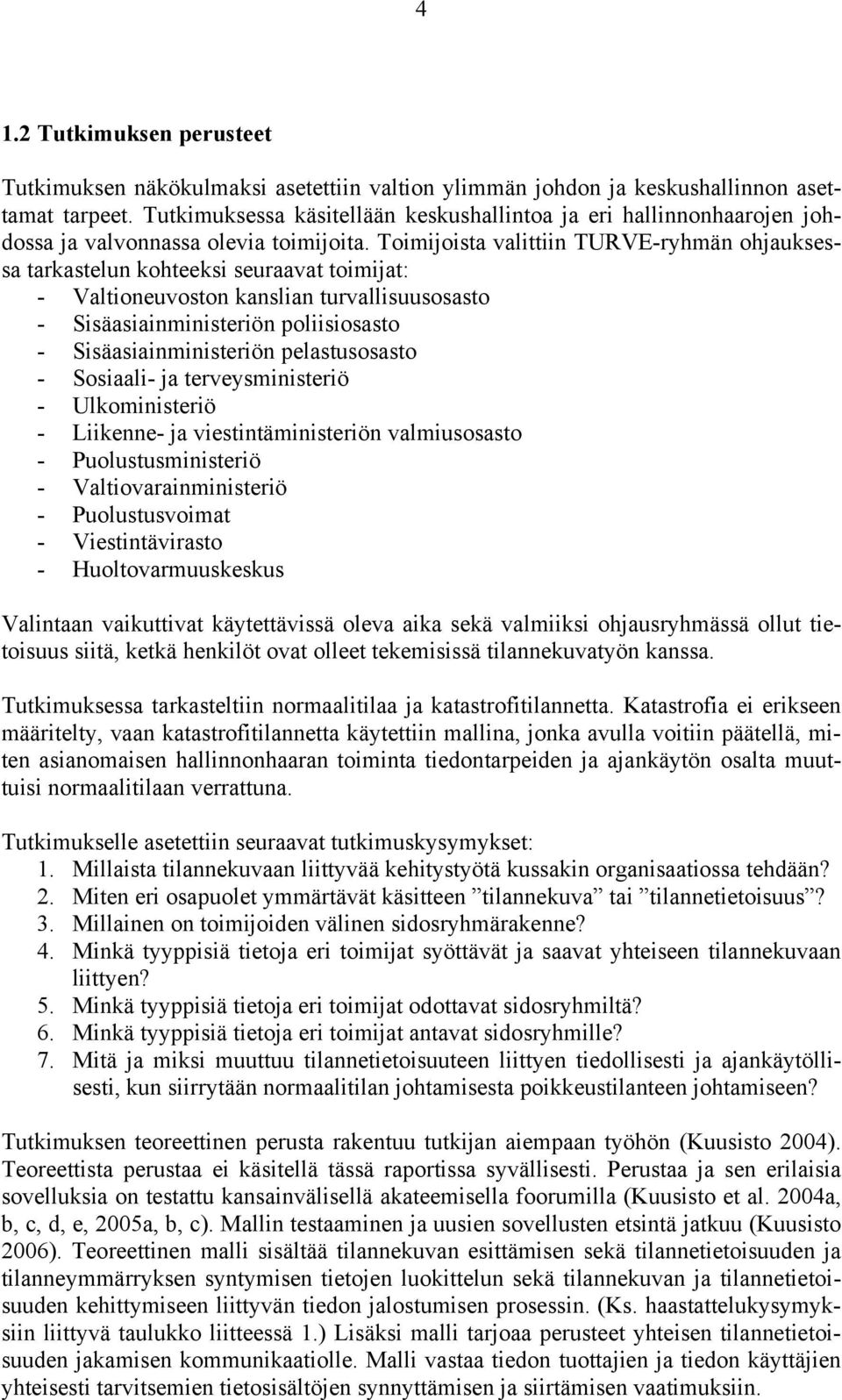 Toimijoista valittiin TURVE-ryhmän ohjauksessa tarkastelun kohteeksi seuraavat toimijat: - Valtioneuvoston kanslian turvallisuusosasto - Sisäasiainministeriön poliisiosasto - Sisäasiainministeriön