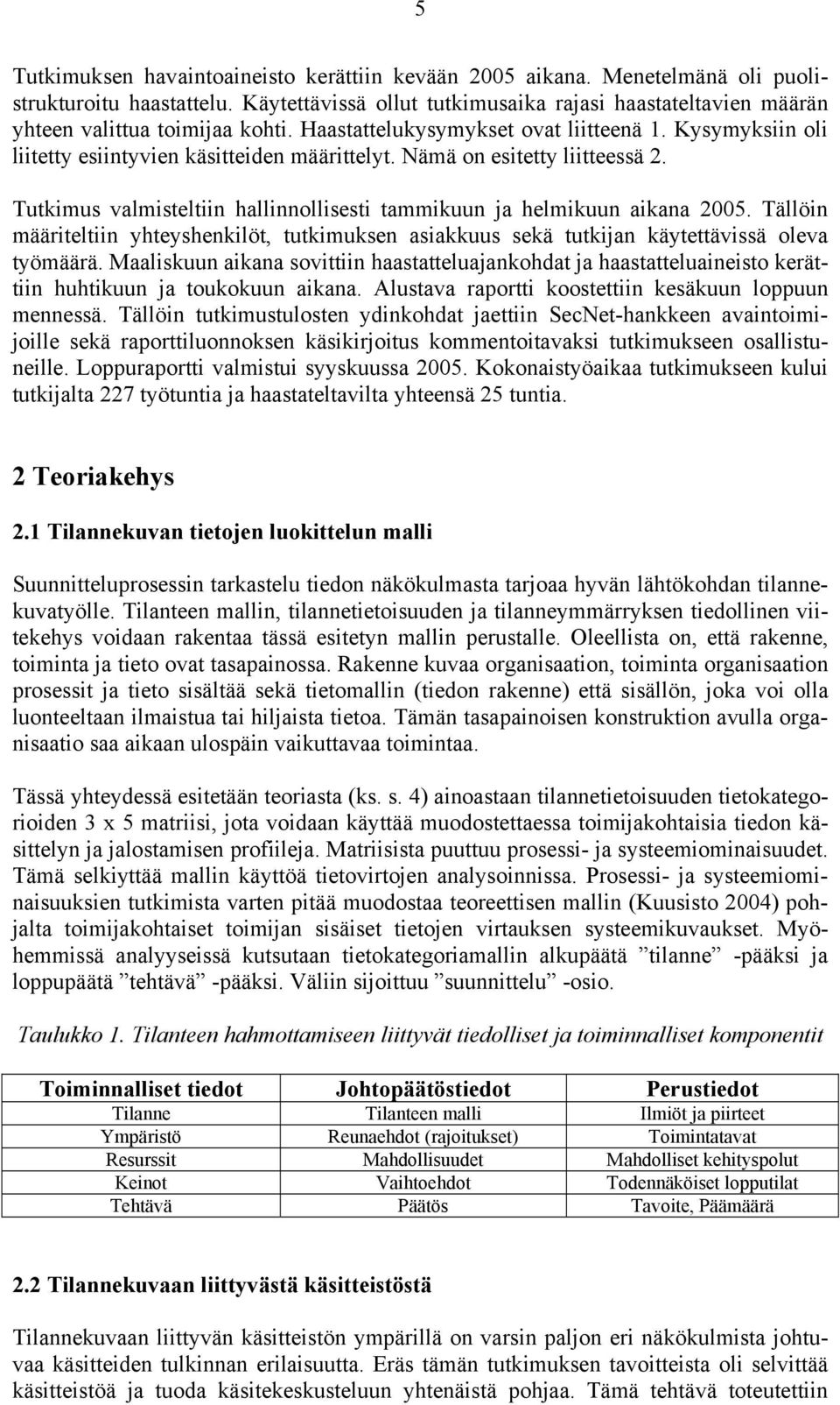 Nämä on esitetty liitteessä 2. Tutkimus valmisteltiin hallinnollisesti tammikuun ja helmikuun aikana 2005.