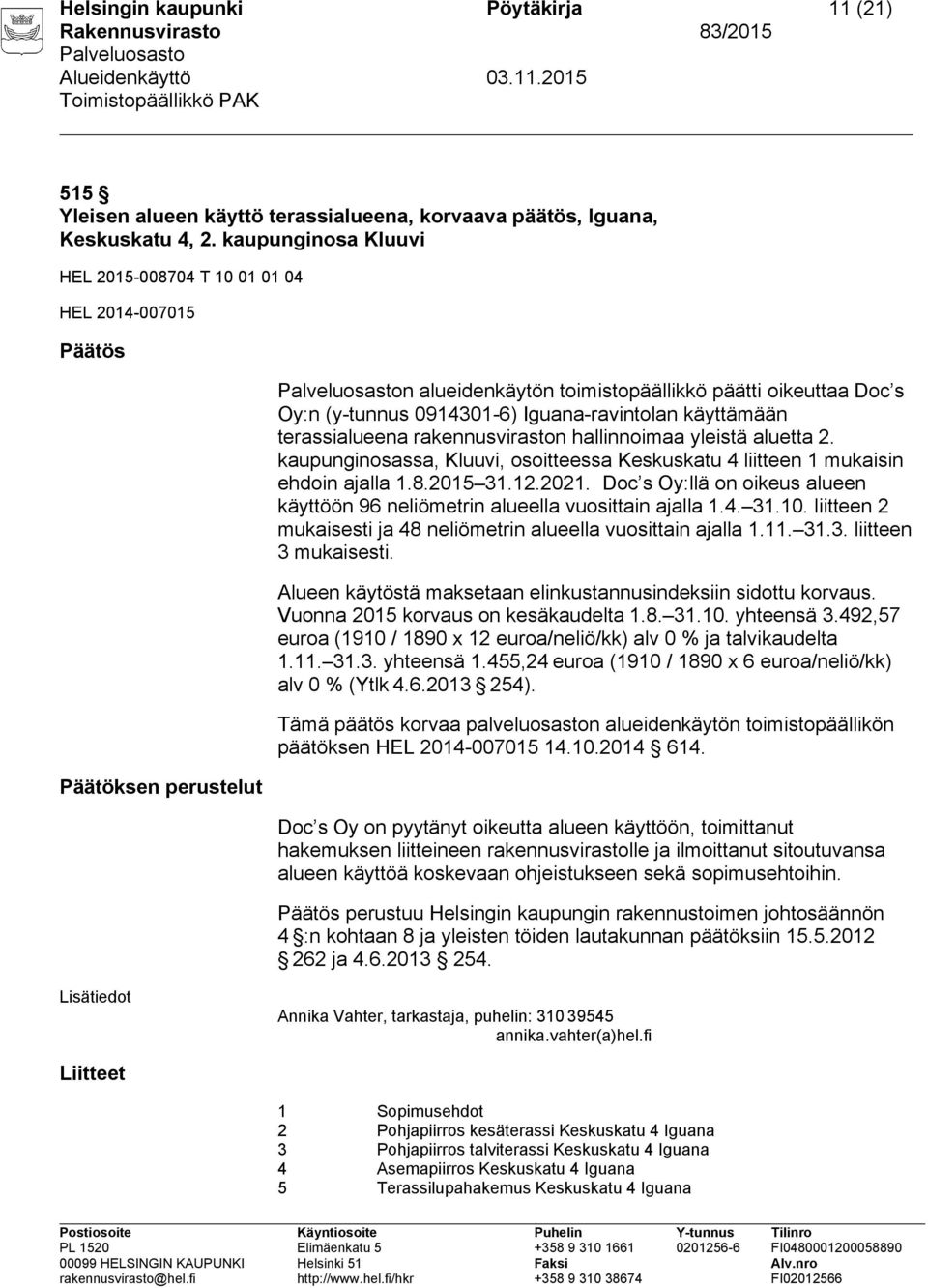 käyttämään terassialueena rakennusviraston hallinnoimaa yleistä aluetta 2. kaupunginosassa, Kluuvi, osoitteessa Keskuskatu 4 liitteen 1 mukaisin ehdoin ajalla 1.8.2015 31.12.2021.