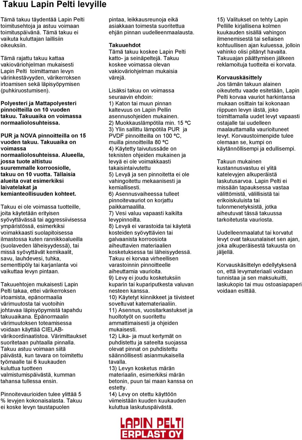 Polyesteri ja Mattapolyesteri pinnoitteilla on 10 vuoden takuu. Takuuaika on voimassa normaaliolosuhteissa. PUR ja NOVA pinnoitteilla on 15 vuoden takuu. Takuuaika on voimassa normaaliolosuhteissa. Alueella, jossa tuote altistuu suuremmalle korroosiolle, takuu on 10 vuotta.
