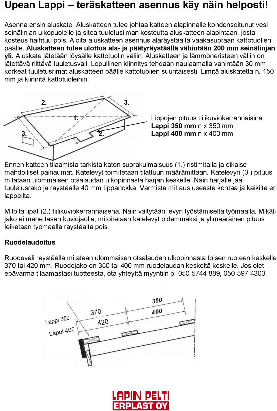 Aloita aluskatteen asennus alaräystäältä vaakasuoraan kattotuolien päälle. Aluskatteen tulee ulottua ala- ja päätyräystäällä vähintään 200 mm seinälinjan yli.