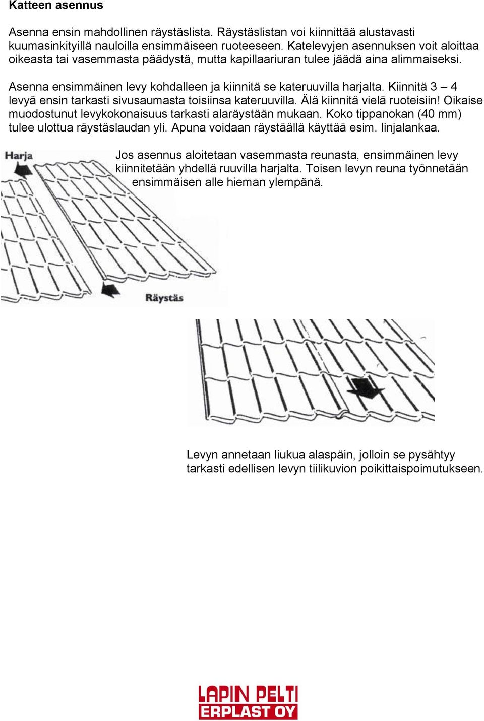 Kiinnitä 3 4 levyä ensin tarkasti sivusaumasta toisiinsa kateruuvilla. Älä kiinnitä vielä ruoteisiin! Oikaise muodostunut levykokonaisuus tarkasti alaräystään mukaan.