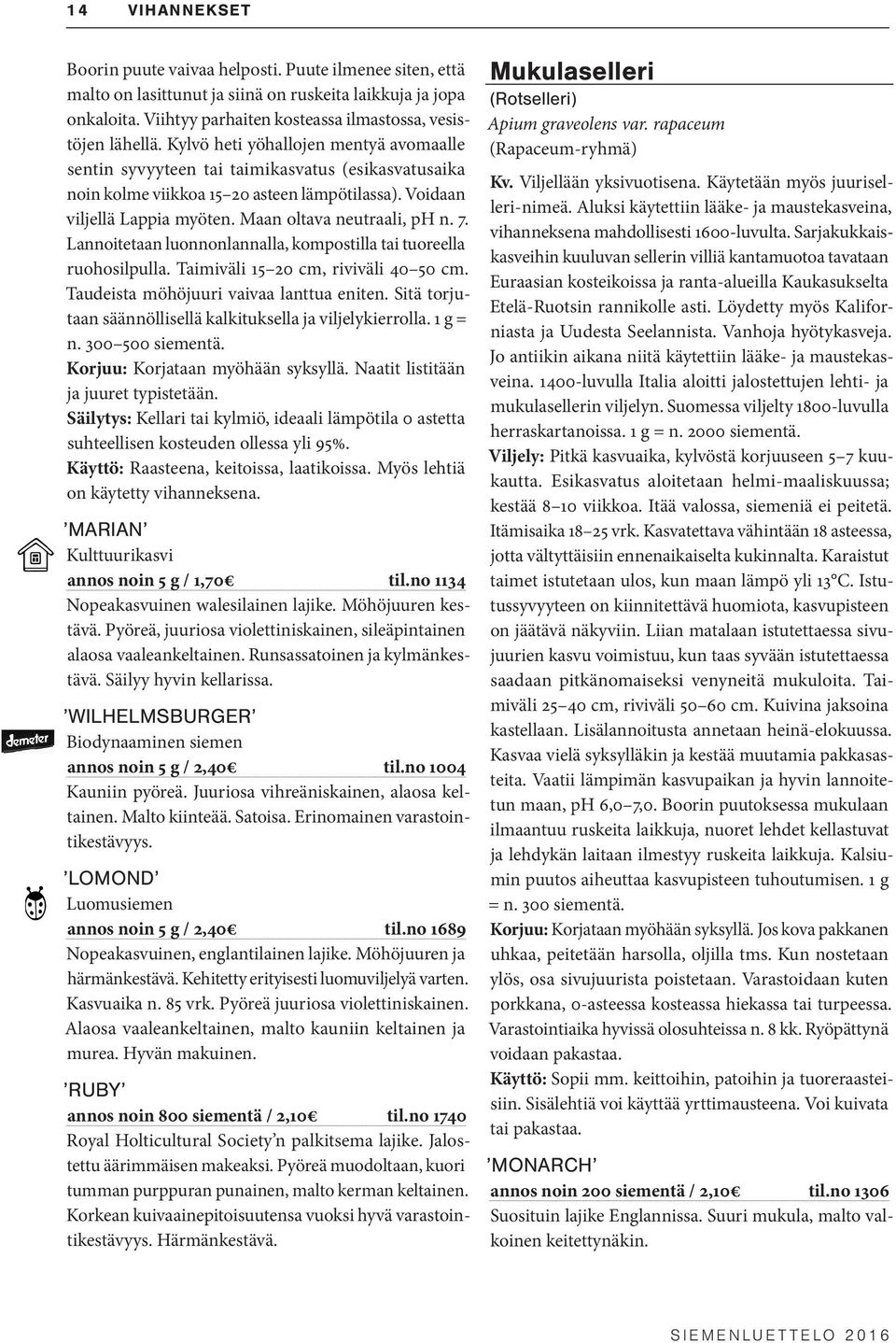 7. Lannoitetaan luonnonlannalla, kompostilla tai tuoreella ruohosilpulla. Taimiväli 15 20 cm, riviväli 40 50 cm. Taudeista möhöjuuri vaivaa lanttua eniten.