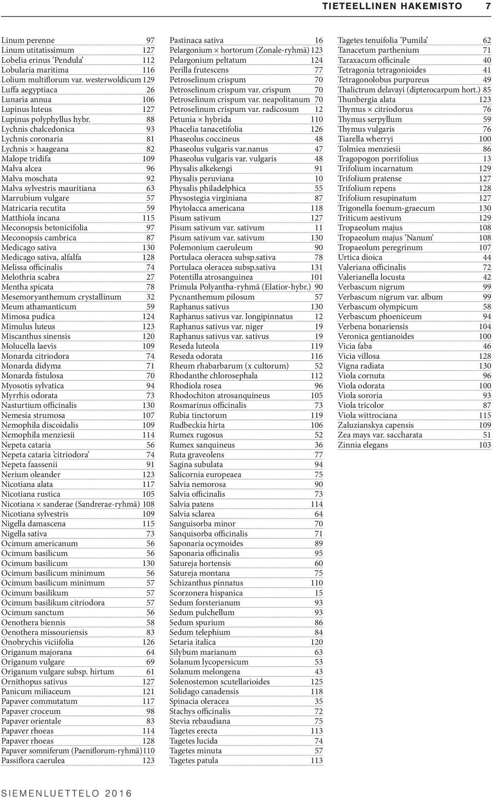 88 Lychnis chalcedonica 93 Lychnis coronaria 81 Lychnis haageana 82 Malope tridifa 109 Malva alcea 96 Malva moschata 92 Malva sylvestris mauritiana 63 Marrubium vulgare 57 Matricaria recutita 59