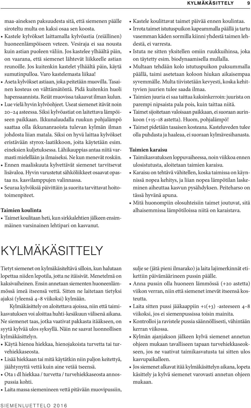 Jos kuitenkin kastelet ylhäältä päin, käytä sumutinpulloa. Varo kastelemasta liikaa! Aseta kylvökset astiaan, joka peitetään muovilla. Tasainen kosteus on välttämätöntä.