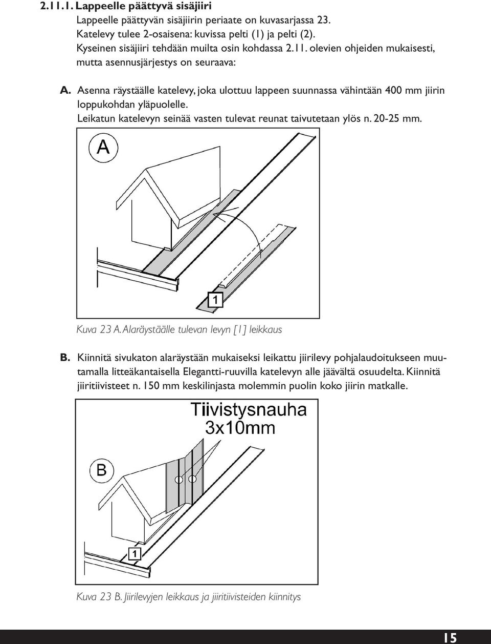 Asenna räystäälle katelevy, joka ulottuu lappeen suunnassa vähintään 400 mm jiirin loppukohdan yläpuolelle. Leikatun katelevyn seinää vasten tulevat reunat taivutetaan ylös n. 20-25 mm. Kuva 23 A.