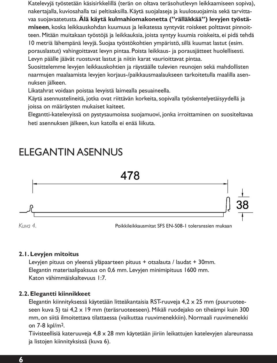 Älä käytä kulmahiomakonetta ( rälläkkää ) levyjen työstämiseen, koska leikkauskohdan kuumuus ja leikatessa syntyvät roiskeet polttavat pinnoitteen.