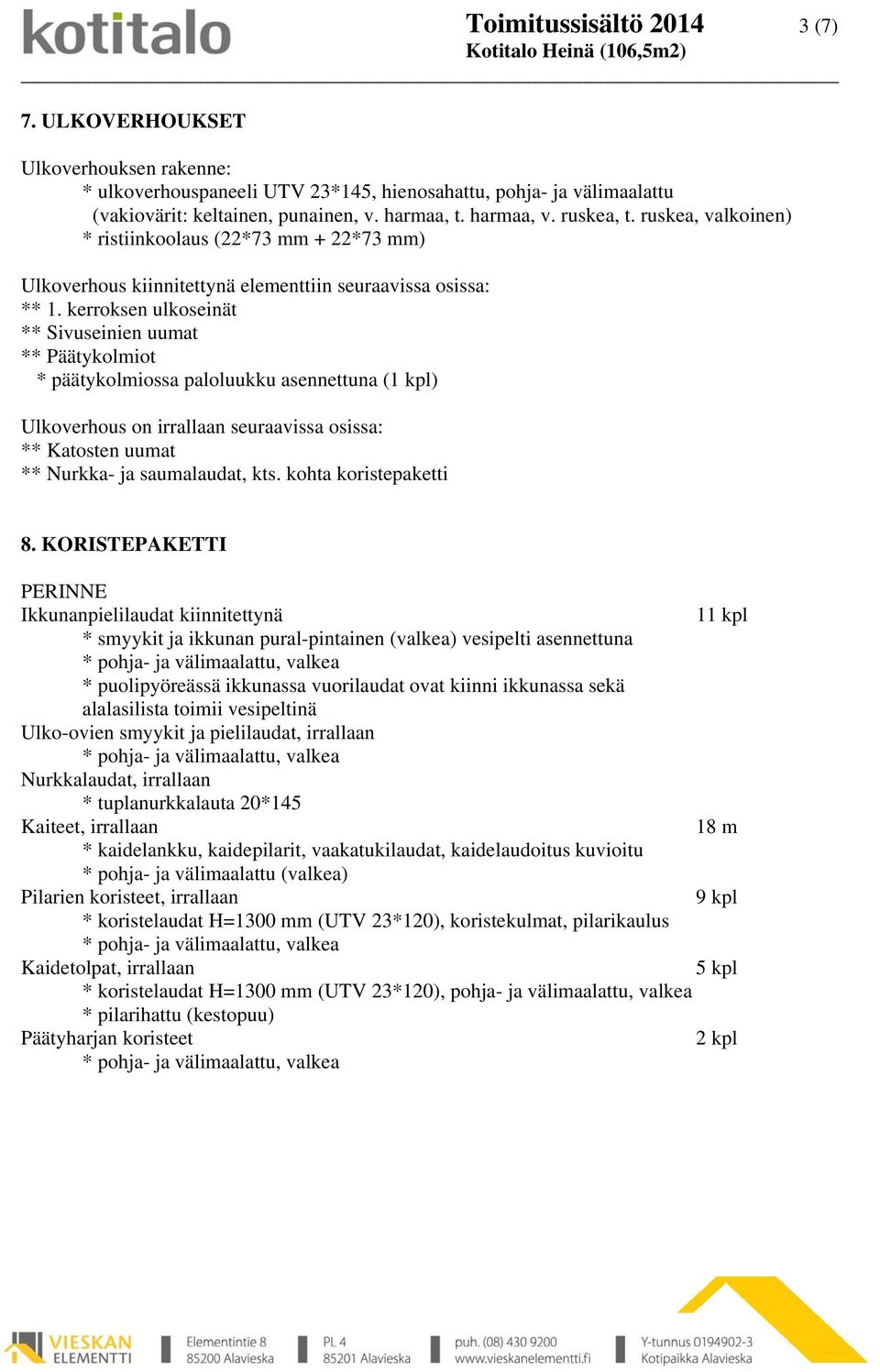 kerroksen ulkoseinät ** Sivuseinien uumat ** Päätykolmiot * päätykolmiossa paloluukku asennettuna () Ulkoverhous on irrallaan seuraavissa osissa: ** Katosten uumat ** Nurkka- ja saumalaudat, kts.