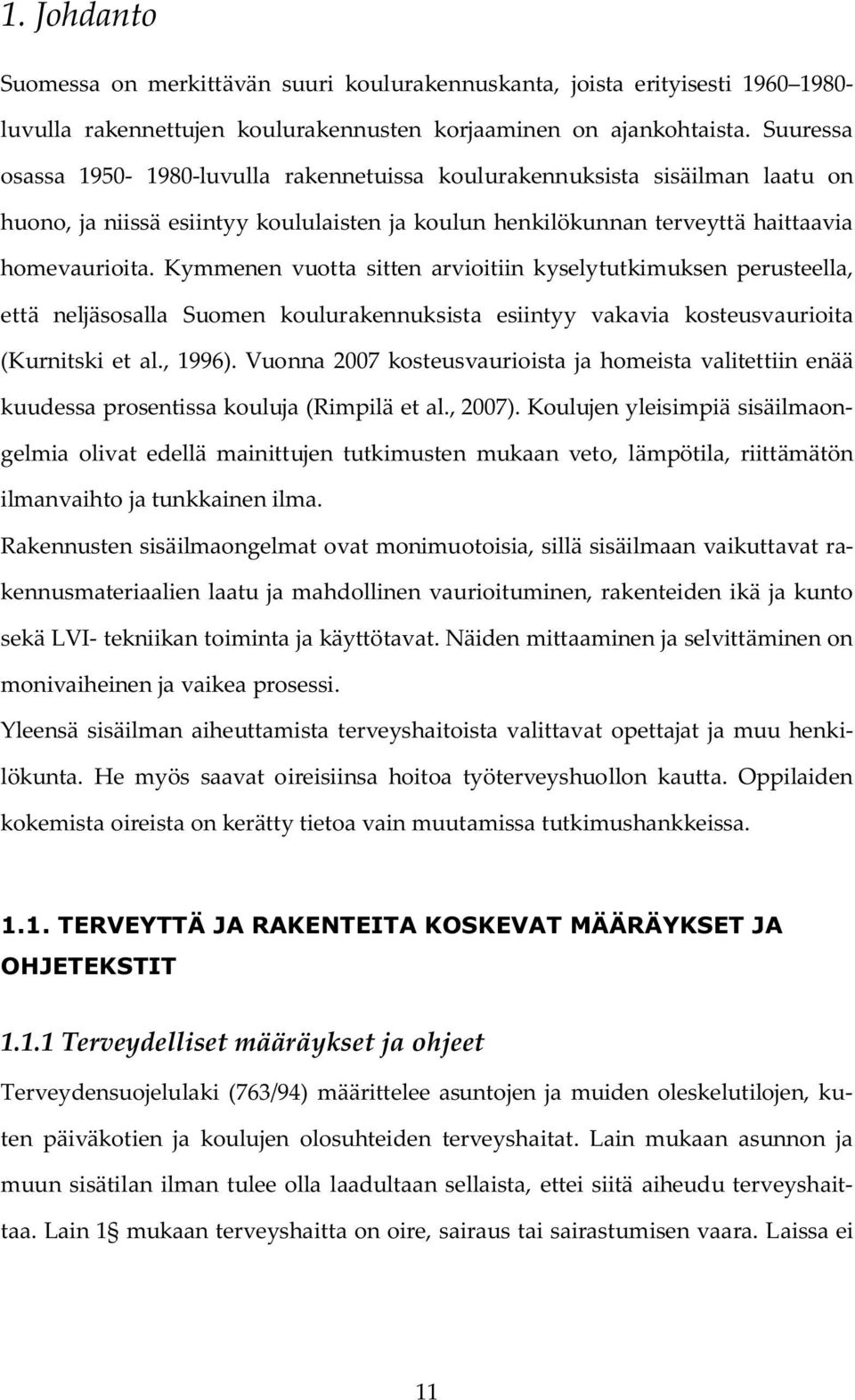 Kymmenen vuotta sitten arvioitiin kyselytutkimuksen perusteella, että neljäsosalla Suomen koulurakennuksista esiintyy vakavia kosteusvaurioita (Kurnitski et al., 1996).
