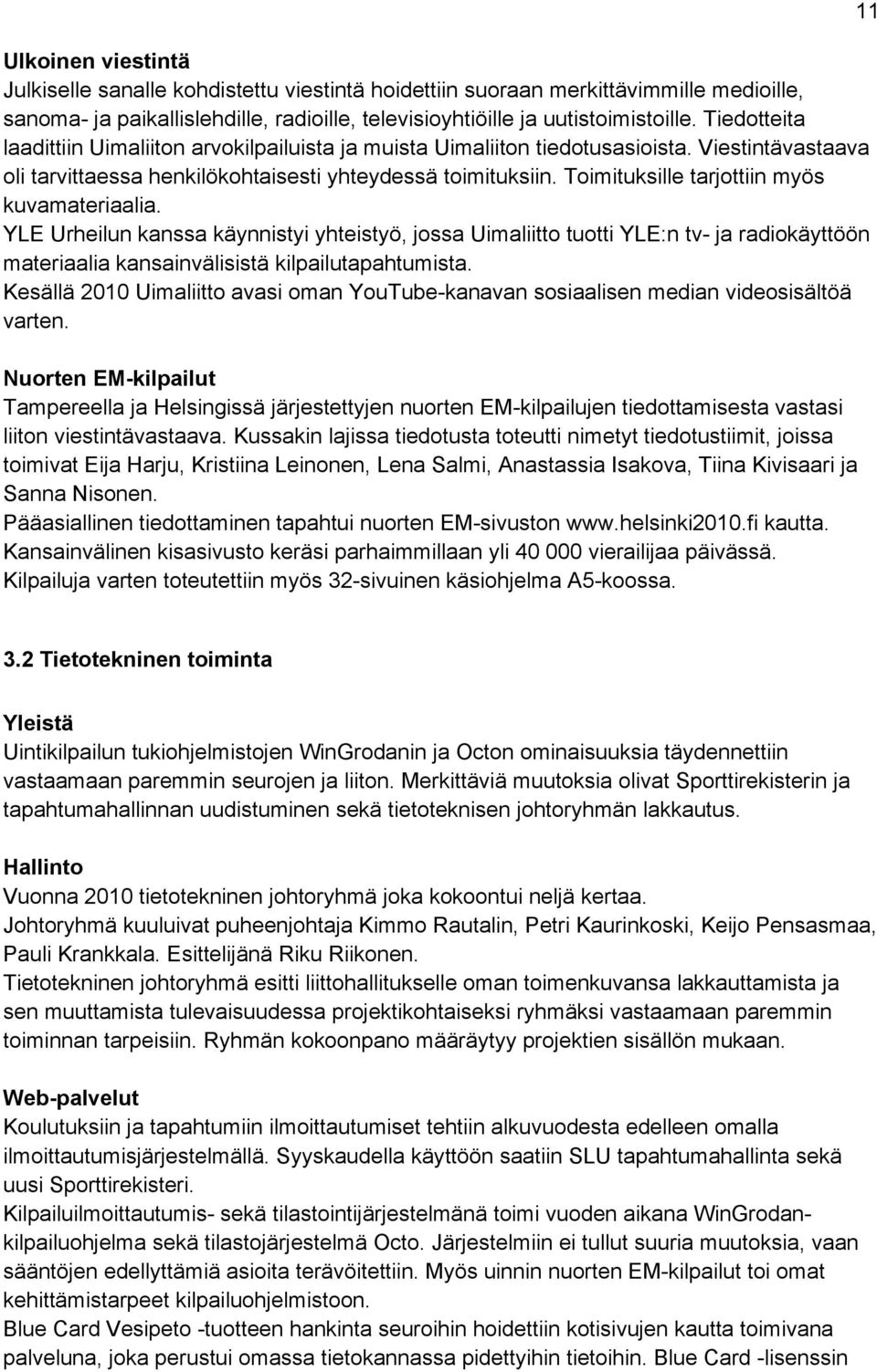 Toimituksille tarjottiin myös kuvamateriaalia. YLE Urheilun kanssa käynnistyi yhteistyö, jossa Uimaliitto tuotti YLE:n tv- ja radiokäyttöön materiaalia kansainvälisistä kilpailutapahtumista.