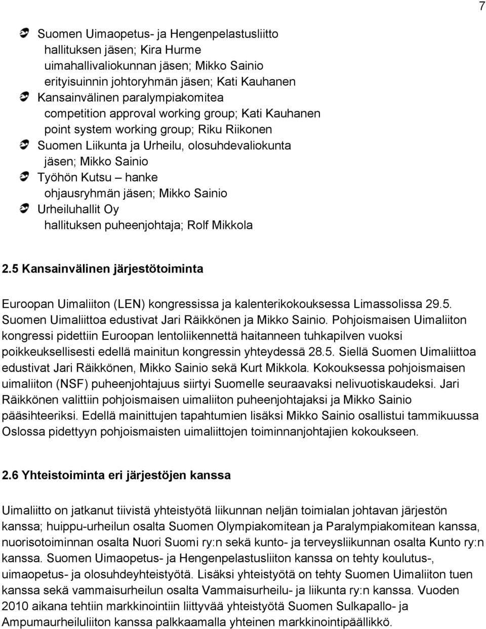 Mikko Sainio Urheiluhallit Oy hallituksen puheenjohtaja; Rolf Mikkola 2.5 Kansainvälinen järjestötoiminta Euroopan Uimaliiton (LEN) kongressissa ja kalenterikokouksessa Limassolissa 29.5. Suomen Uimaliittoa edustivat Jari Räikkönen ja Mikko Sainio.