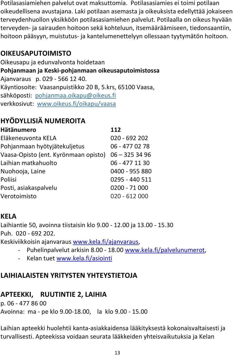 Potilaalla on oikeus hyvään terveyden- ja sairauden hoitoon sekä kohteluun, itsemääräämiseen, tiedonsaantiin, hoitoon pääsyyn, muistutus- ja kantelumenettelyyn ollessaan tyytymätön hoitoon.
