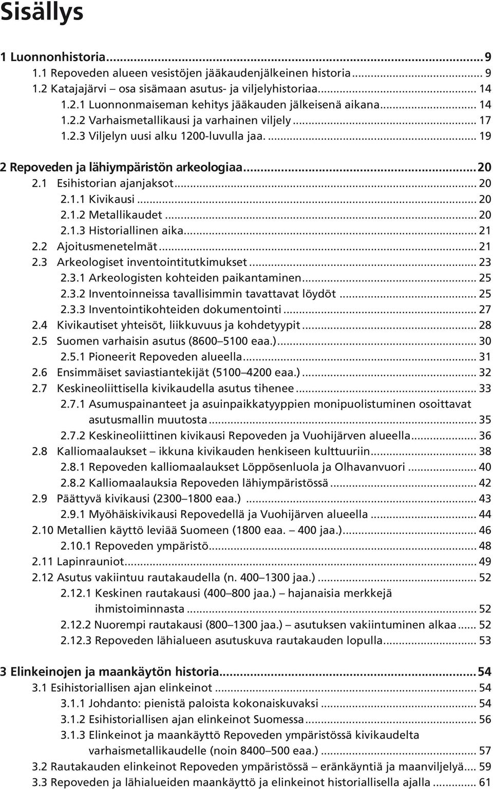 .. 20 2.1.2 Metallikaudet... 20 2.1.3 Historiallinen aika... 21 2.2 Ajoitusmenetelmät... 21 2.3 Arkeologiset inventointitutkimukset... 23 2.3.1 Arkeologisten kohteiden paikantaminen... 25 2.3.2 Inventoinneissa tavallisimmin tavattavat löydöt.