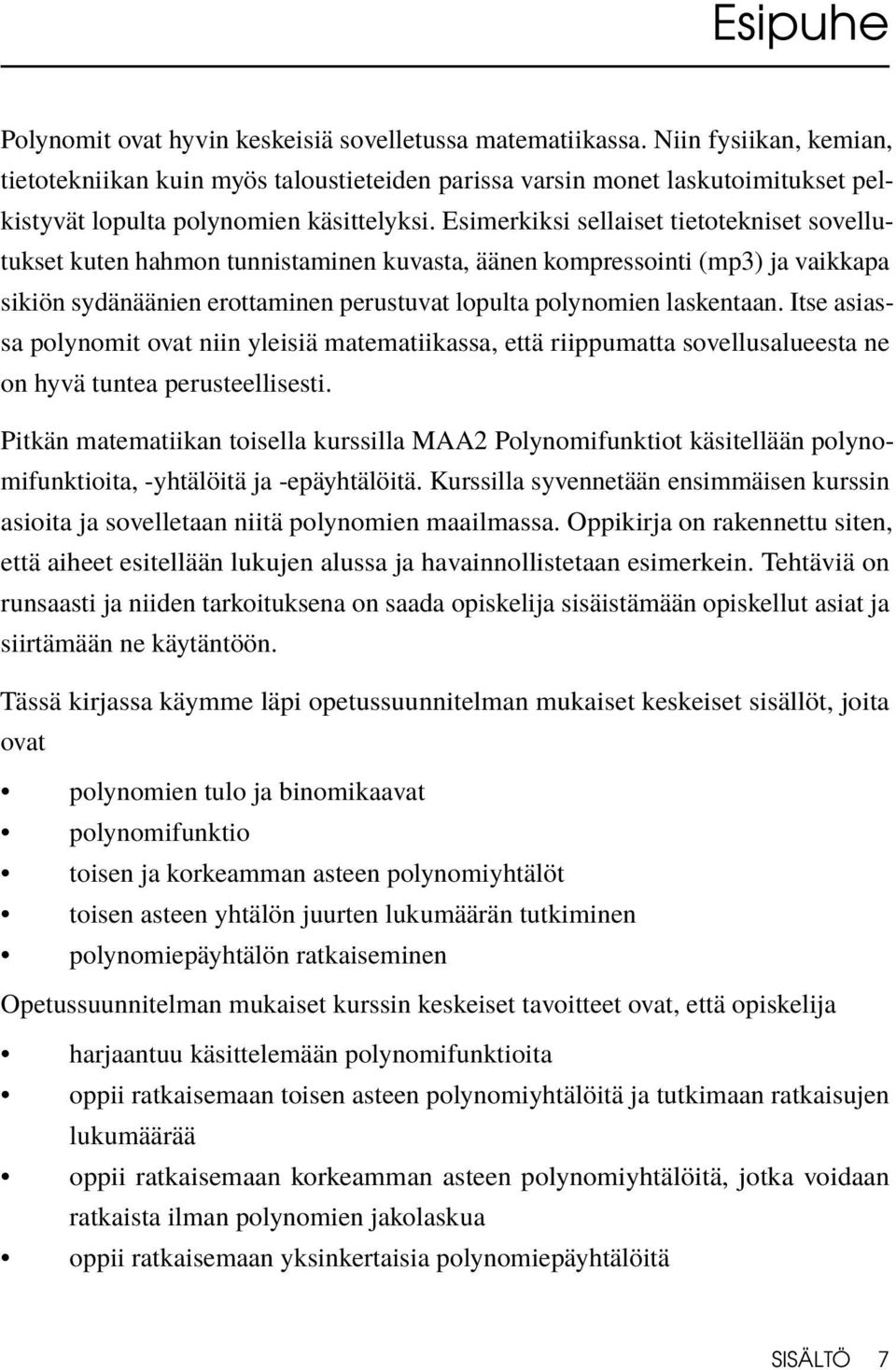 Esimerkiksi sellaiset tietotekniset sovellutukset kuten hahmon tunnistaminen kuvasta, äänen kompressointi (mp3) ja vaikkapa sikiön sydänäänien erottaminen perustuvat lopulta polynomien laskentaan.