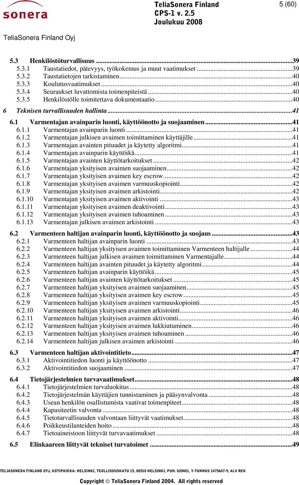 ..41 6.1.3 Varmentajan avainten pituudet ja käytetty algoritmi...41 6.1.4 Varmentajan avainparin käyttöikä...41 6.1.5 Varmentajan avainten käyttötarkoitukset...42 6.1.6 Varmentajan yksityisen avaimen suojaaminen.